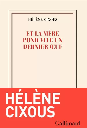 Hélène Cixous - Et la mère pond vite un dernier oeuf